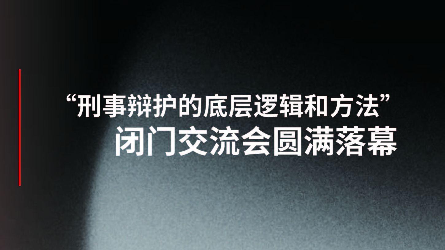 40席闭门私享｜刑辩大咖亲授：辩护底层逻辑与实战方法